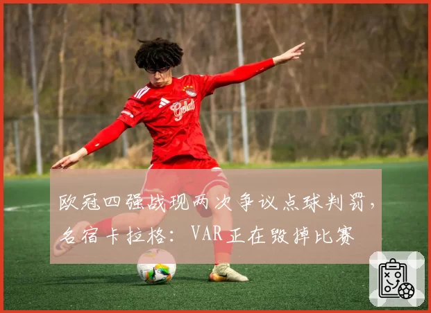 欧冠四强战现两次争议点球判罚，名宿卡拉格：VAR正在毁掉比赛
