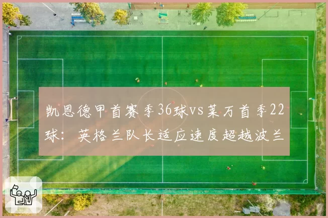 凯恩德甲首赛季36球vs莱万首季22球:英格兰队长适应速度超越波兰传奇