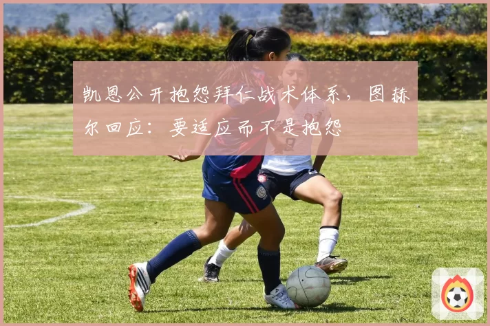 凯恩公开抱怨拜仁战术体系，图赫尔回应：要适应而不是抱怨
