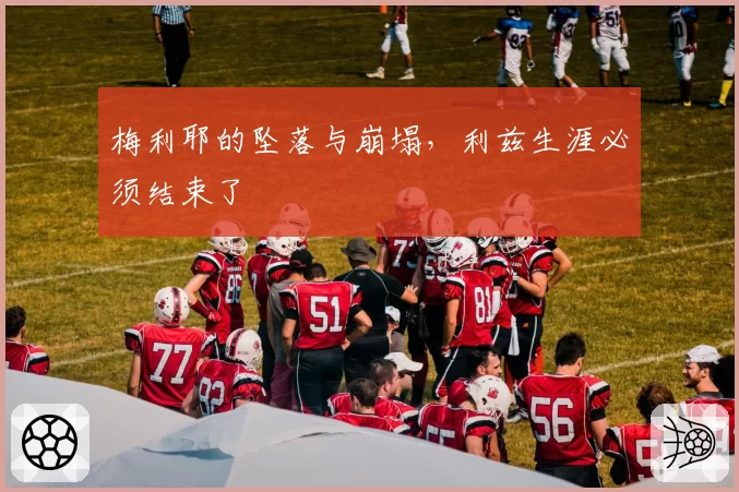 梅利耶的坠落与崩塌，利兹生涯必须结束了
