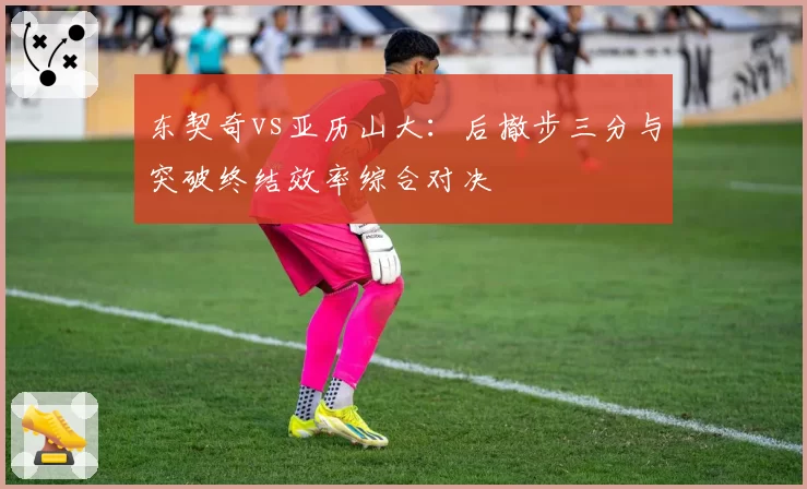 东契奇vs亚历山大：后撤步三分与突破终结效率综合对决