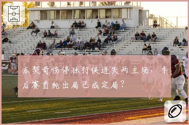 东契奇伤停独行侠连失两主场，季后赛首轮出局已成定局？