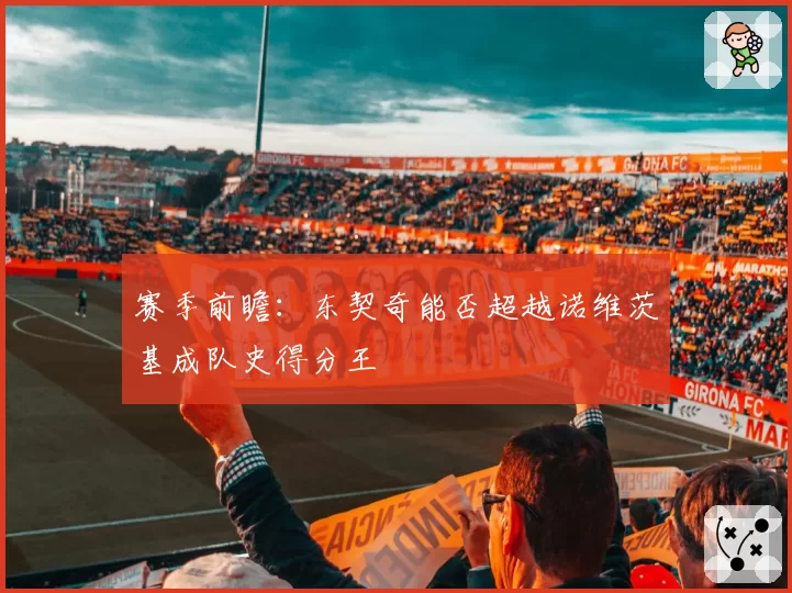 赛季前瞻:东契奇能否超越诺维茨基成队史得分王