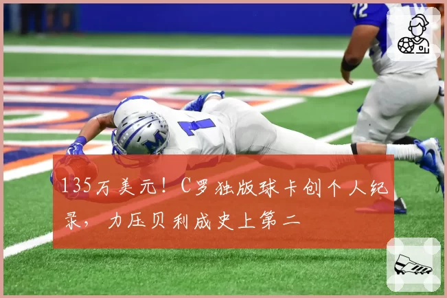 135万美元！C罗独版球卡创个人纪录，力压贝利成史上第二