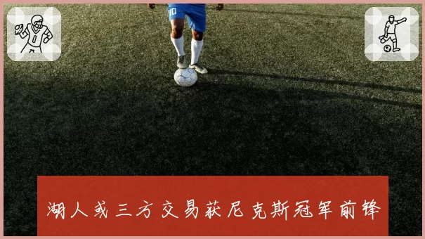 湖人或三方交易获尼克斯冠军前锋