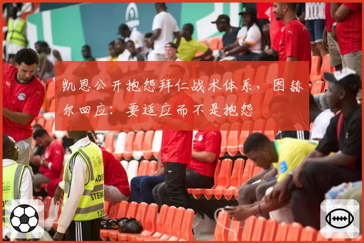 凯恩公开抱怨拜仁战术体系，图赫尔回应：要适应而不是抱怨