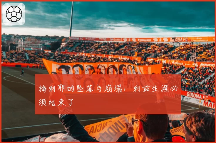 梅利耶的坠落与崩塌，利兹生涯必须结束了