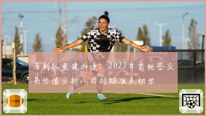 马刺队重建加速：2027年首轮签交易价值分析，目标瞄准米切尔