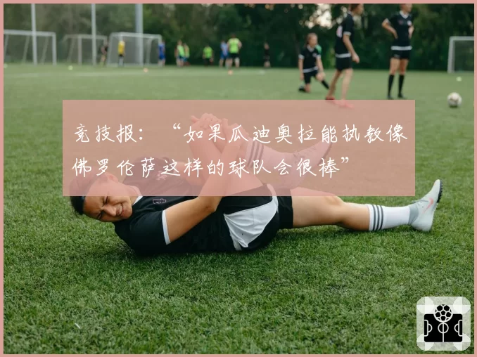 竞技报:“如果瓜迪奥拉能执教像佛罗伦萨这样的球队会很棒”