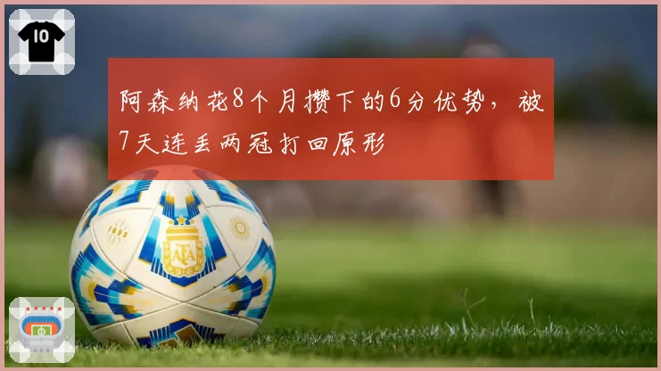 阿森纳花8个月攒下的6分优势,被7天连丢两冠打回原形