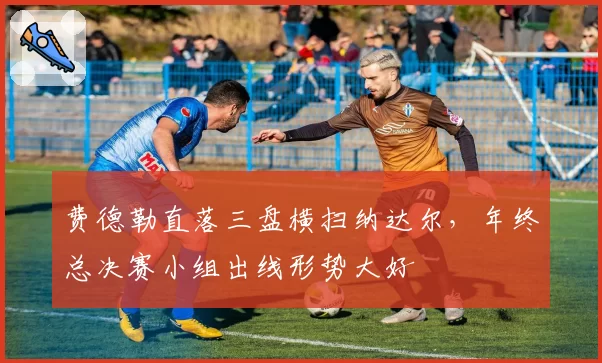 费德勒直落三盘横扫纳达尔,年终总决赛小组出线形势大好