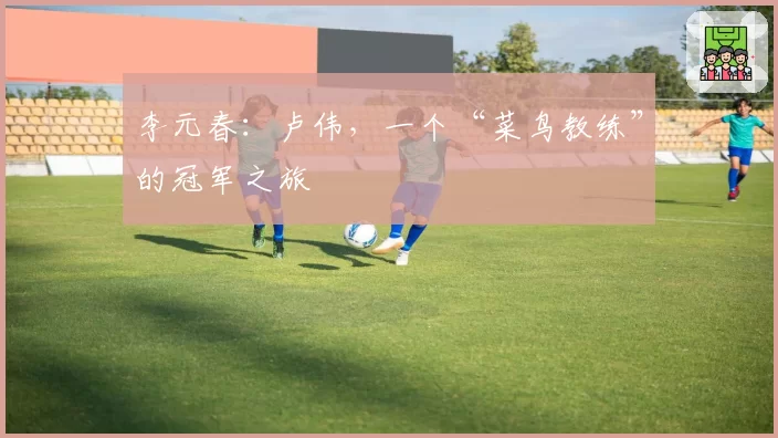 李元春:卢伟,一个“菜鸟教练”的冠军之旅